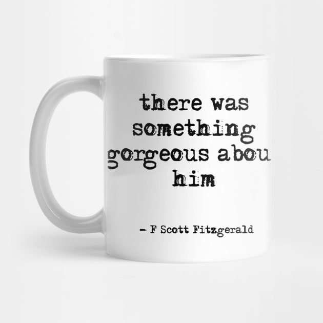 There was something gorgeous about him - F Scott Fitzgerald quote by peggieprints